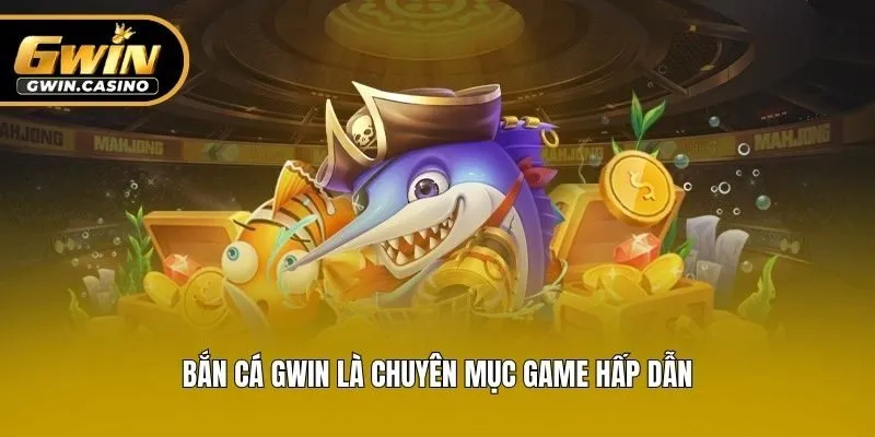 Bắn cá Gwin là chuyên mục game hấp dẫn