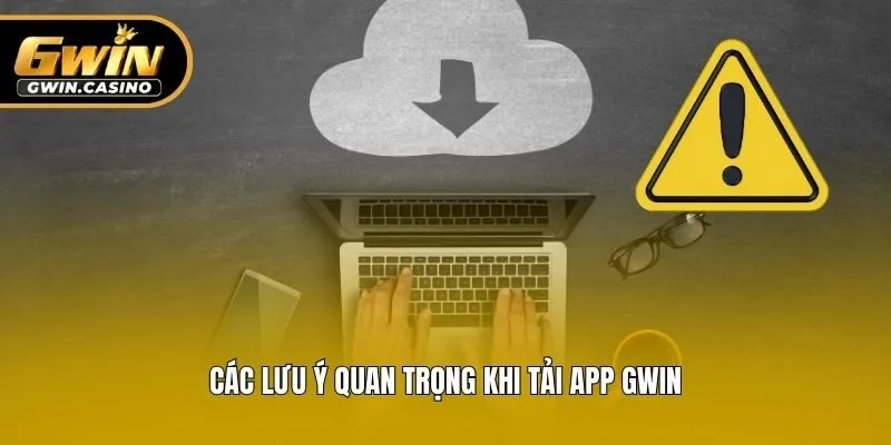 Các lưu ý quan trọng khi tải app Gwin