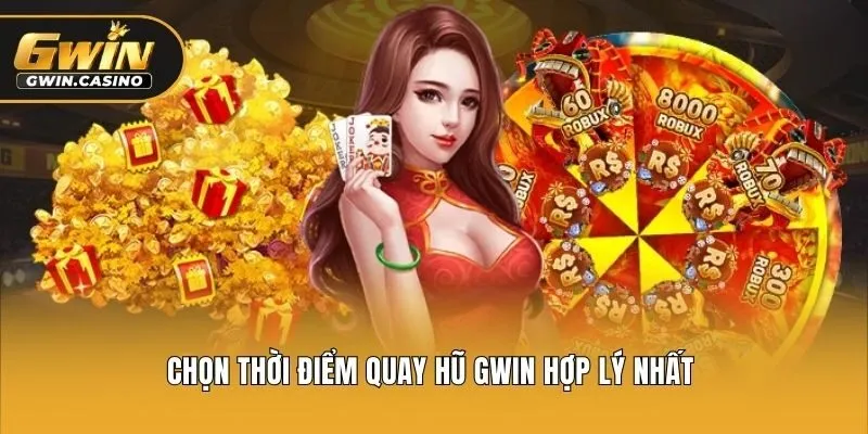 Chọn thời điểm quay hũ Gwin hợp lý nhất