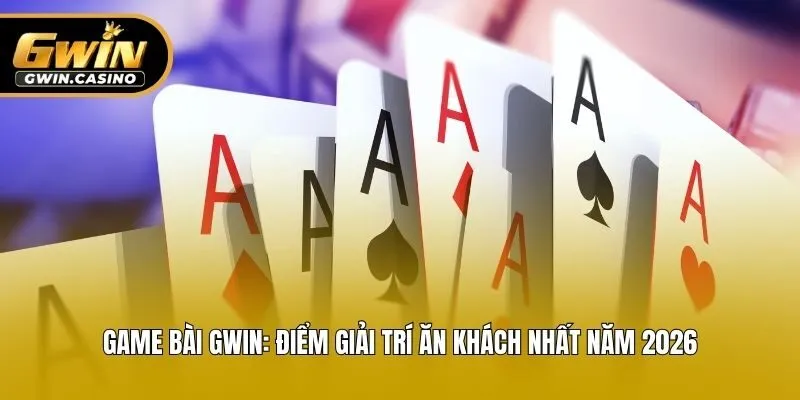 Game Bài Gwin: Điểm Giải Trí Ăn Khách Nhất Năm 2026