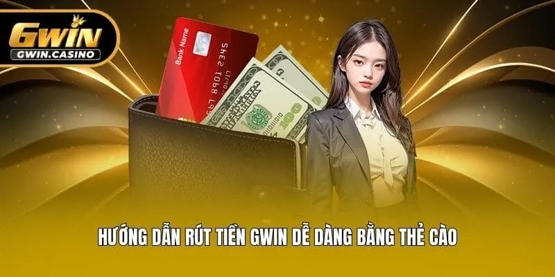 Hướng dẫn rút tiền Gwin dễ dàng bằng thẻ cào