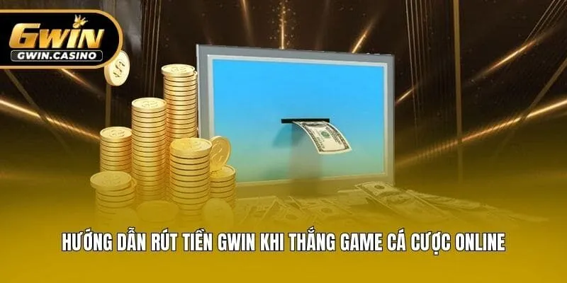 Hướng Dẫn Rút Tiền Gwin Khi Thắng Game Cá Cược Online