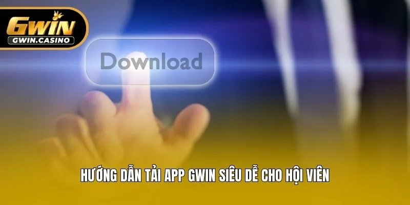 Hướng dẫn tải app Gwin siêu dễ cho hội viên