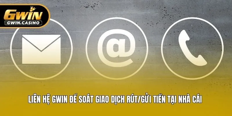 Liên hệ Gwin để soát giao dịch rút/gửi tiền tại nhà cái 