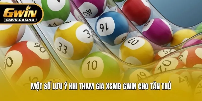 Một số lưu ý khi tham gia XSMB Gwin cho tân thủ