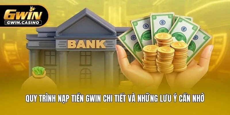 Quy Trình Nạp Tiền Gwin Chi Tiết Và Những Lưu Ý Cần Nhớ