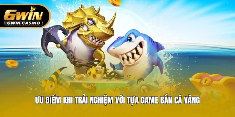 Ưu điểm khi trải nghiệm với tựa game bắn cá vàng